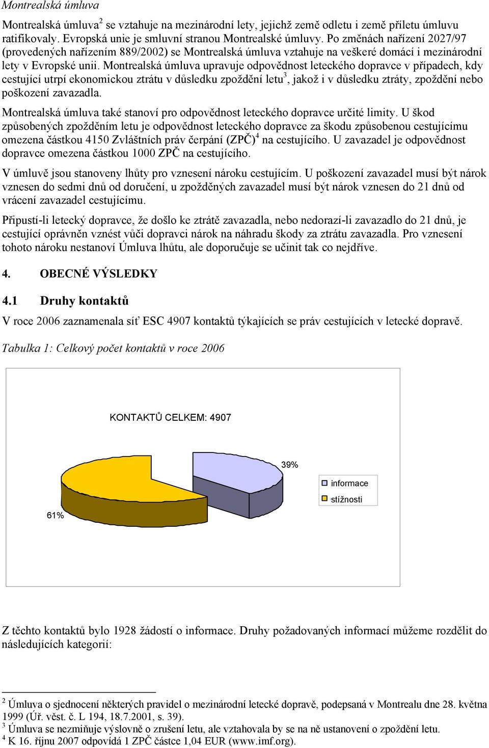 Montrealská úmluva upravuje odpovědnost leteckého dopravce v případech, kdy cestující utrpí ekonomickou ztrátu v důsledku zpoždění letu 3, jakož i v důsledku ztráty, zpoždění nebo poškození zavazadla.