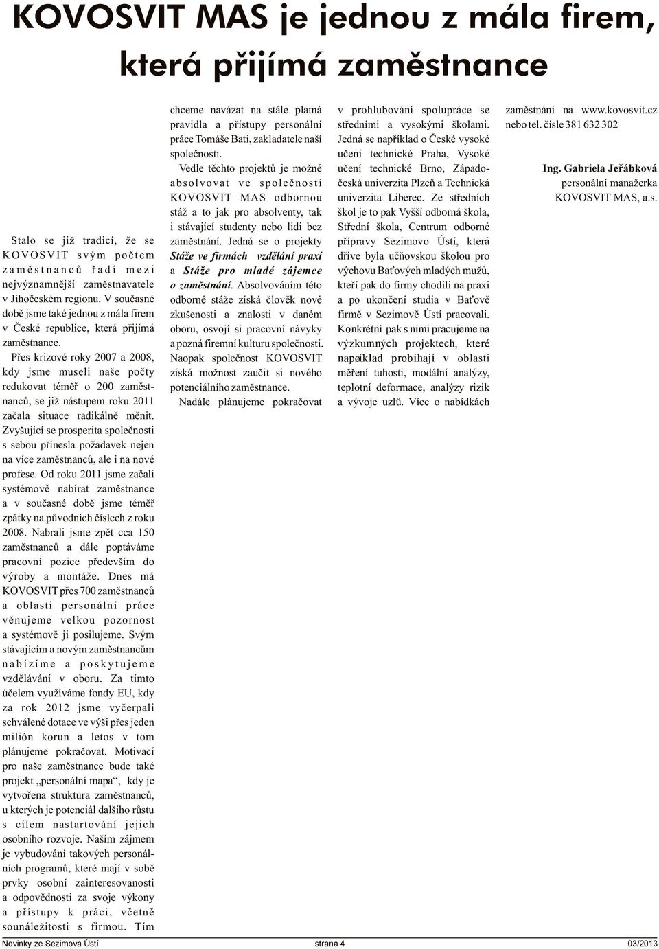 Pøes krizové roky 2007 a 2008, kdy jsme museli naše poèty redukovat témìø o 200 zamìstnancù, se již nástupem roku 2011 zaèala situace radikálnì mìnit.