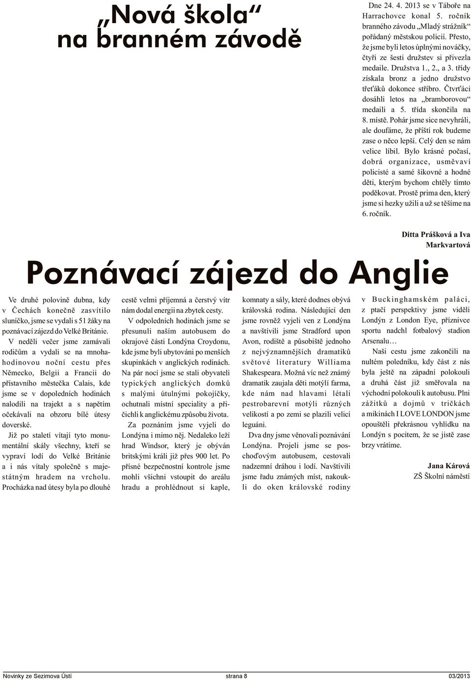 Ètvr áci dosáhli letos na bramborovou medaili a 5. tøída skonèila na 8. místì. Pohár jsme sice nevyhráli, ale doufáme, že pøíští rok budeme zase o nìco lepší. Celý den se nám velice líbil.