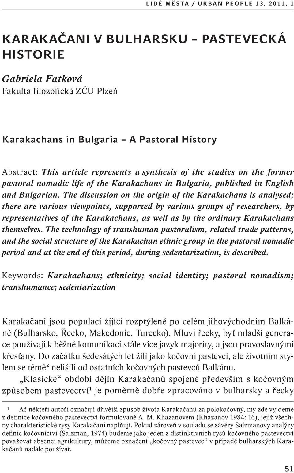 The discussion on the origin of the Karakachans is analysed; there are various viewpoints, supported by various groups of researchers, by representatives of the Karakachans, as well as by the