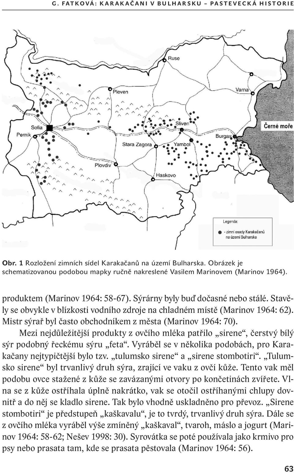 Stavěly se obvykle v blízkosti vodního zdroje na chladném místě (Marinov 1964: 62). Mistr sýrař byl často obchodníkem z města (Marinov 1964: 70).