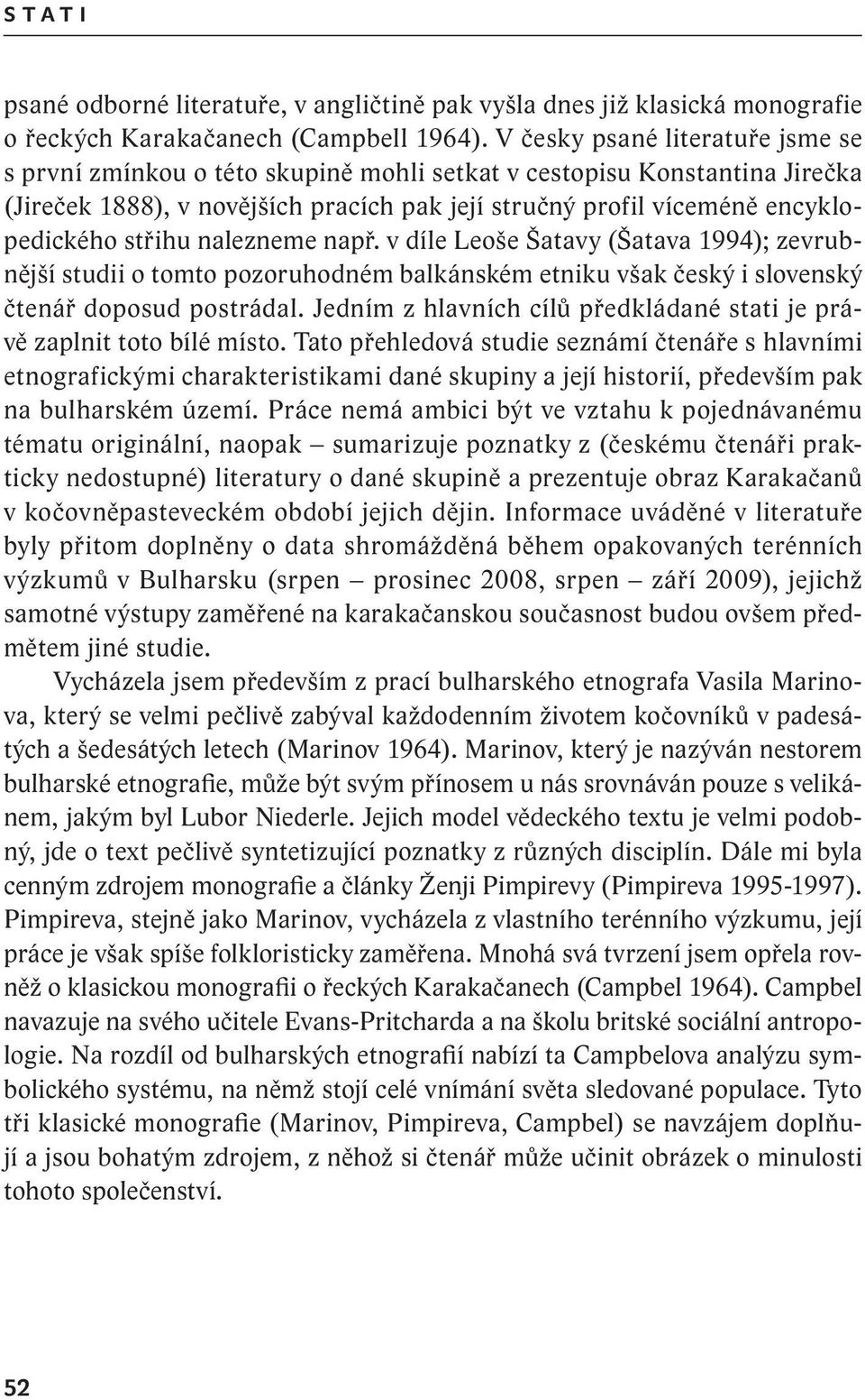 střihu nalezneme např. v díle Leoše Šatavy (Šatava 1994); zevrubnější studii o tomto pozoruhodném balkánském etniku však český i slovenský čtenář doposud postrádal.