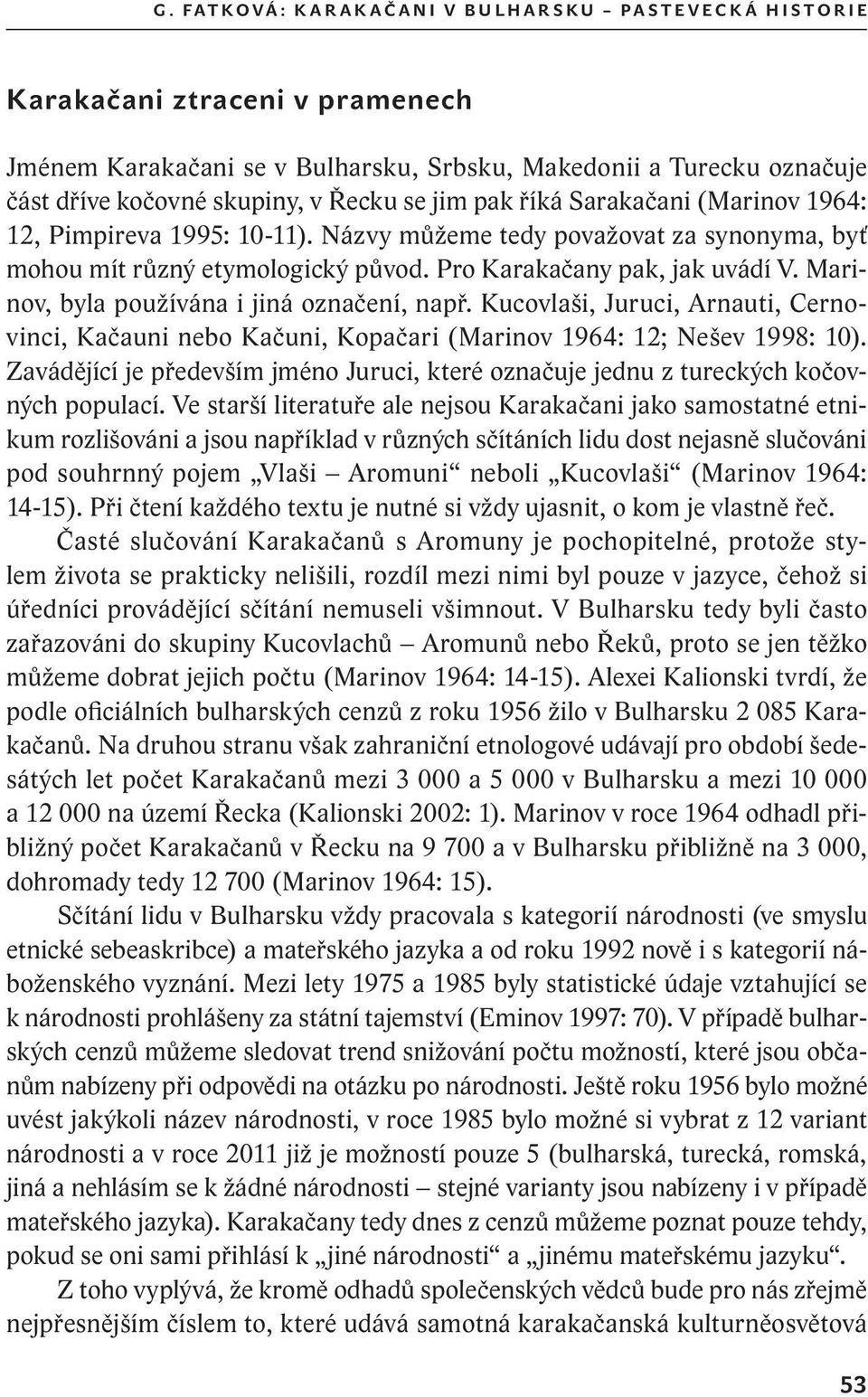 Pro Karakačany pak, jak uvádí V. Marinov, byla používána i jiná označení, např. Kucovlaši, Juruci, Arnauti, Cernovinci, Kačauni nebo Kačuni, Kopačari (Marinov 1964: 12; Nešev 1998: 10).