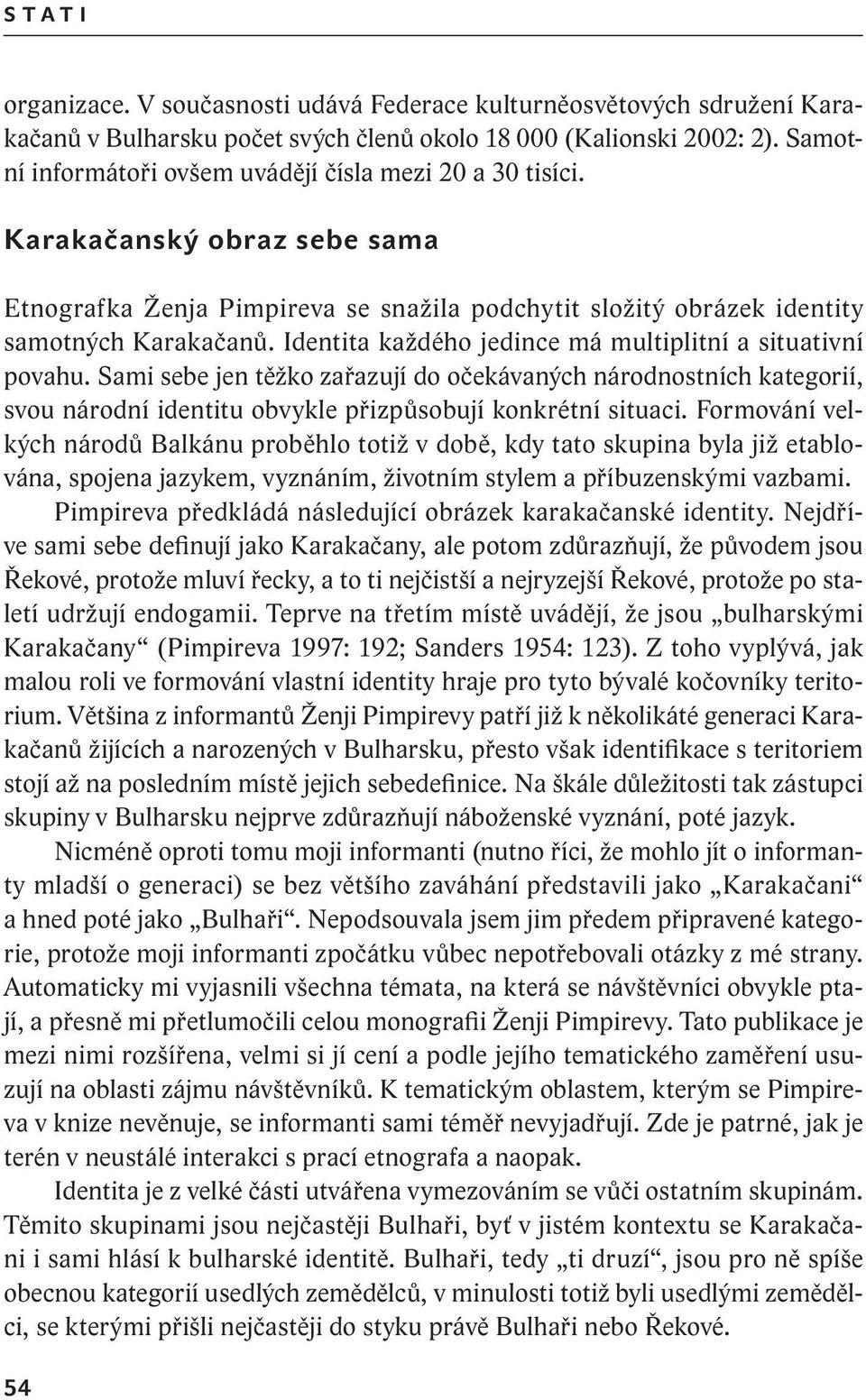 Identita každého jedince má multiplitní a situativní povahu. Sami sebe jen těžko zařazují do očekávaných národnostních kategorií, svou národní identitu obvykle přizpůsobují konkrétní situaci.