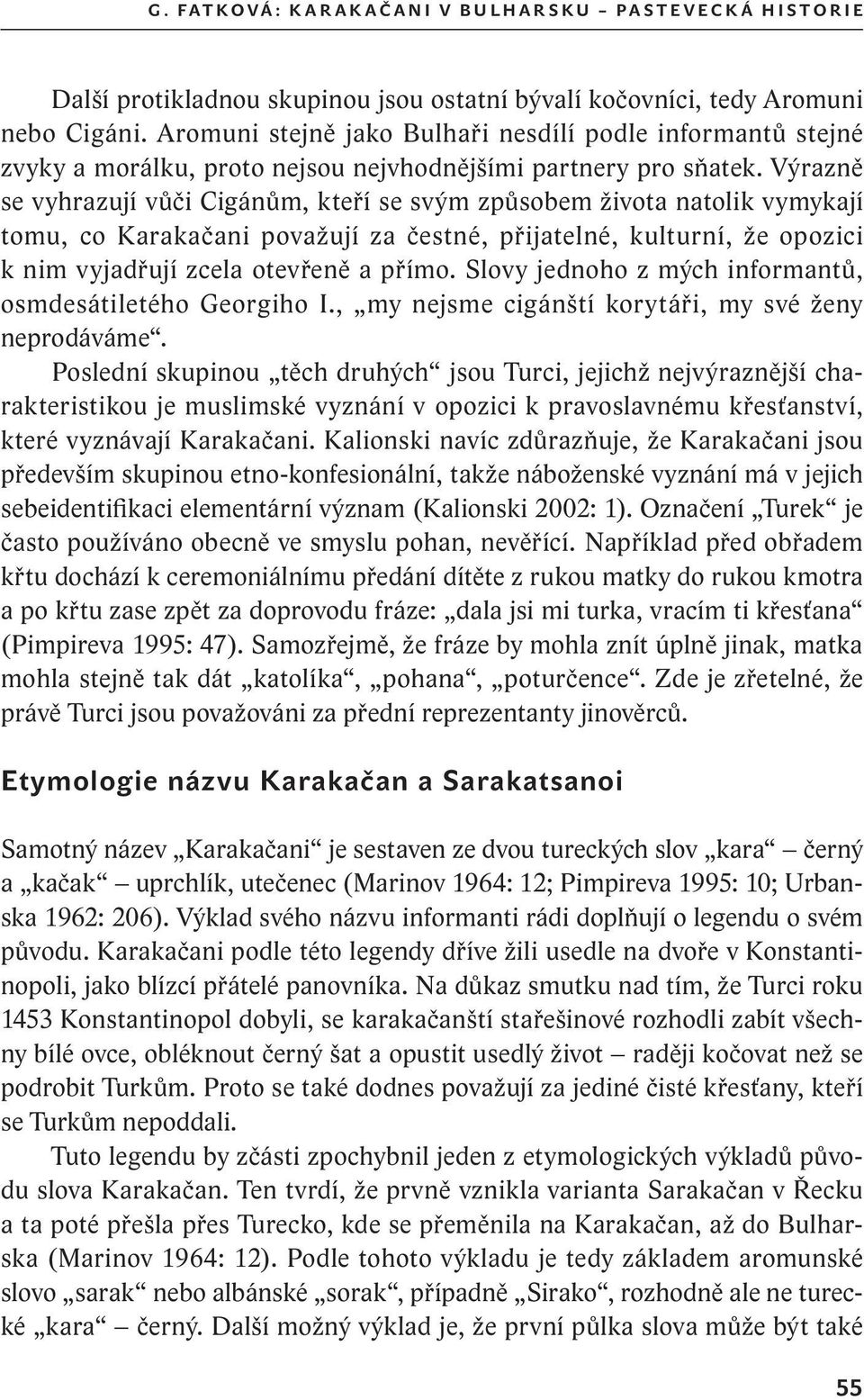 Výrazně se vyhrazují vůči Cigánům, kteří se svým způsobem života natolik vymykají tomu, co Karakačani považují za čestné, přijatelné, kulturní, že opozici k nim vyjadřují zcela otevřeně a přímo.