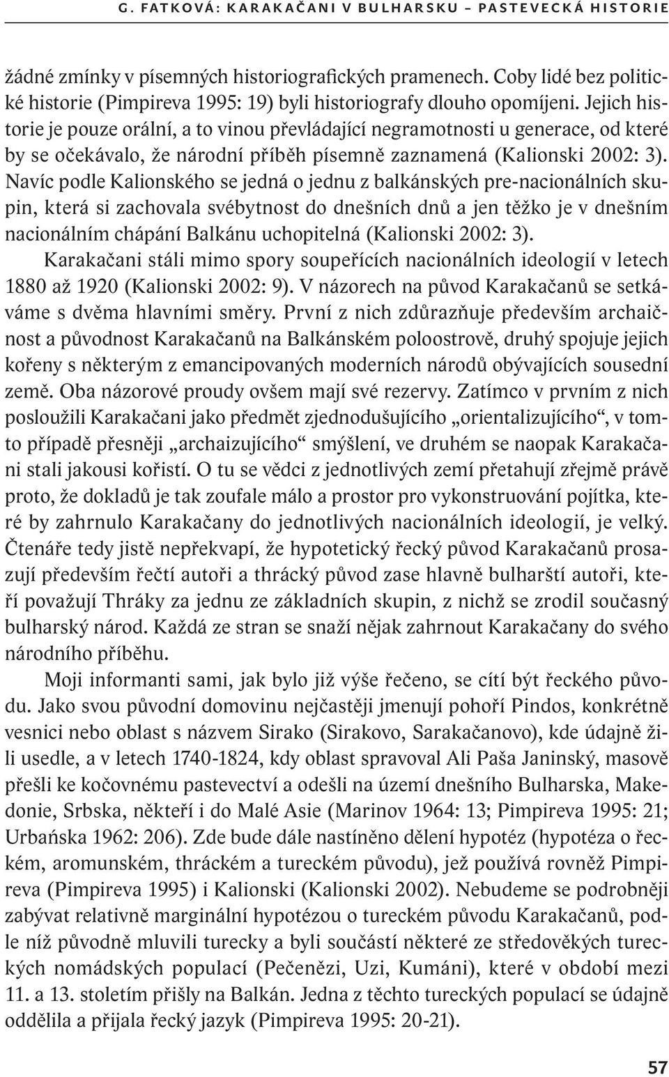 Jejich historie je pouze orální, a to vinou převládající negramotnosti u generace, od které by se očekávalo, že národní příběh písemně zaznamená (Kalionski 2002: 3).