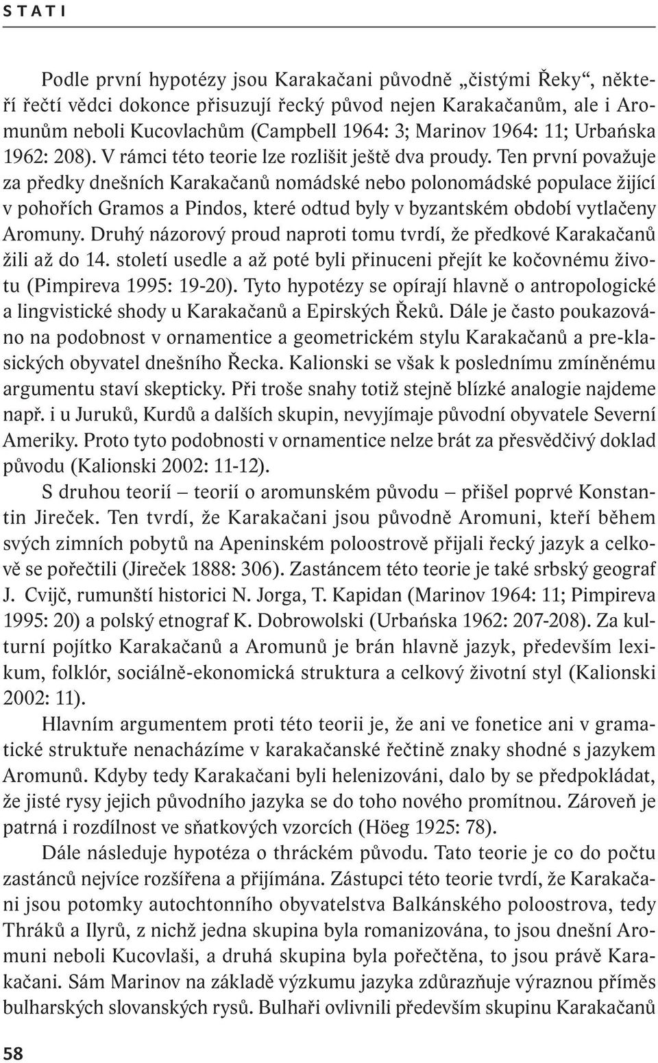 Ten první považuje za předky dnešních Karakačanů nomádské nebo polonomádské populace žijící v pohořích Gramos a Pindos, které odtud byly v byzantském období vytlačeny Aromuny.