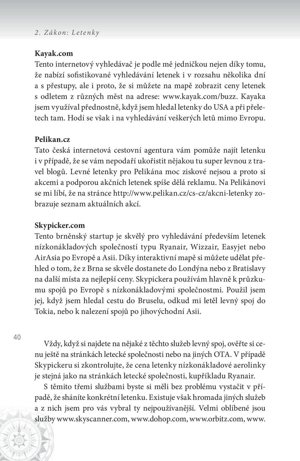 ceny letenek s odletem z různých měst na adrese: www.kayak.com/buzz. Kayaka jsem využíval přednostně, když jsem hledal letenky do USA a při přeletech tam.