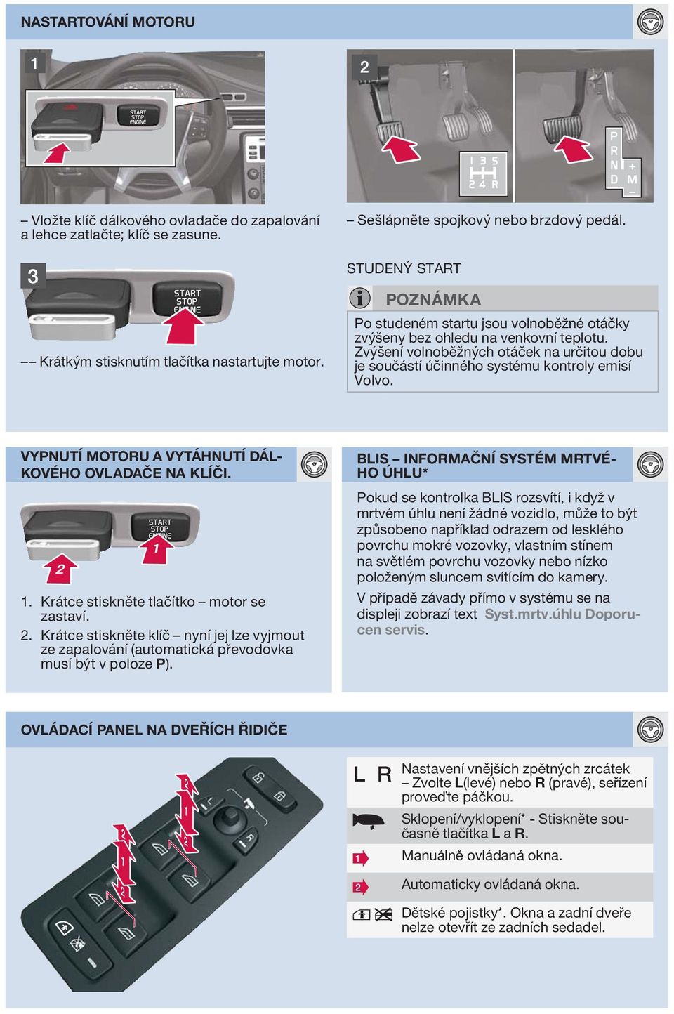 VYPNUTÍ MOTORU VYTÁHNUTÍ DÁL- KOVÉHO OVLDČE N KLÍČI. 1. Krátce stiskněte tlačítko motor se zastaví. 2.