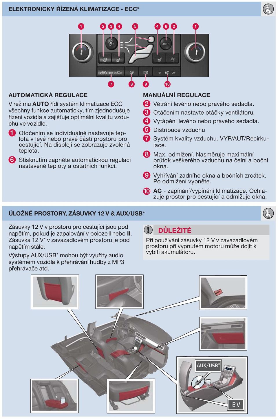 6 Stisknutím zapněte automatickou regulaci nastavené teploty a ostatních funkcí. MNUÁLNÍ REGULCE 2 Větrání levého nebo pravého sedadla. 3 Otáčením nastavte otáčky ventilátoru.