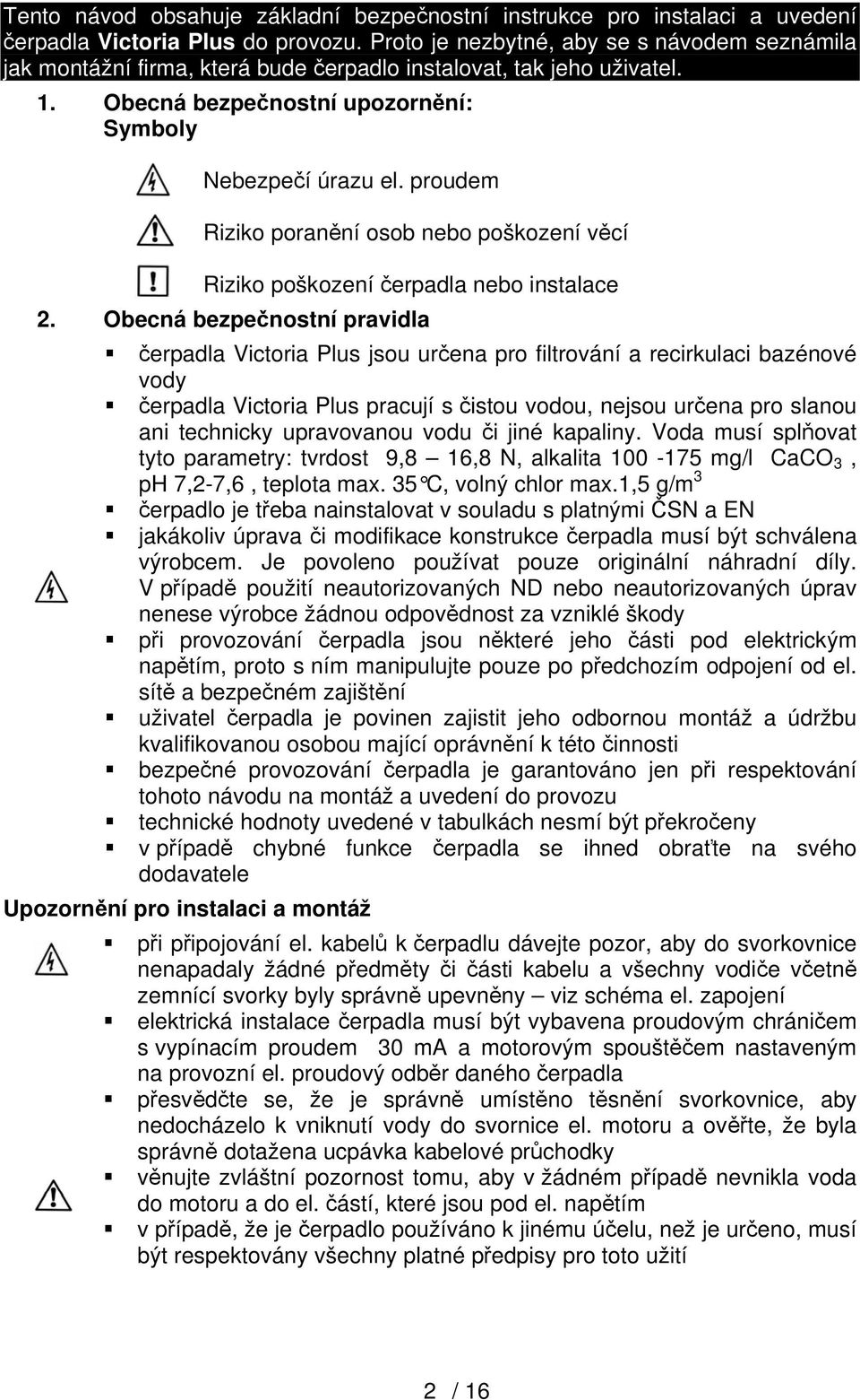 proudem Riziko poranění osob nebo poškození věcí Riziko poškození čerpadla nebo instalace 2.