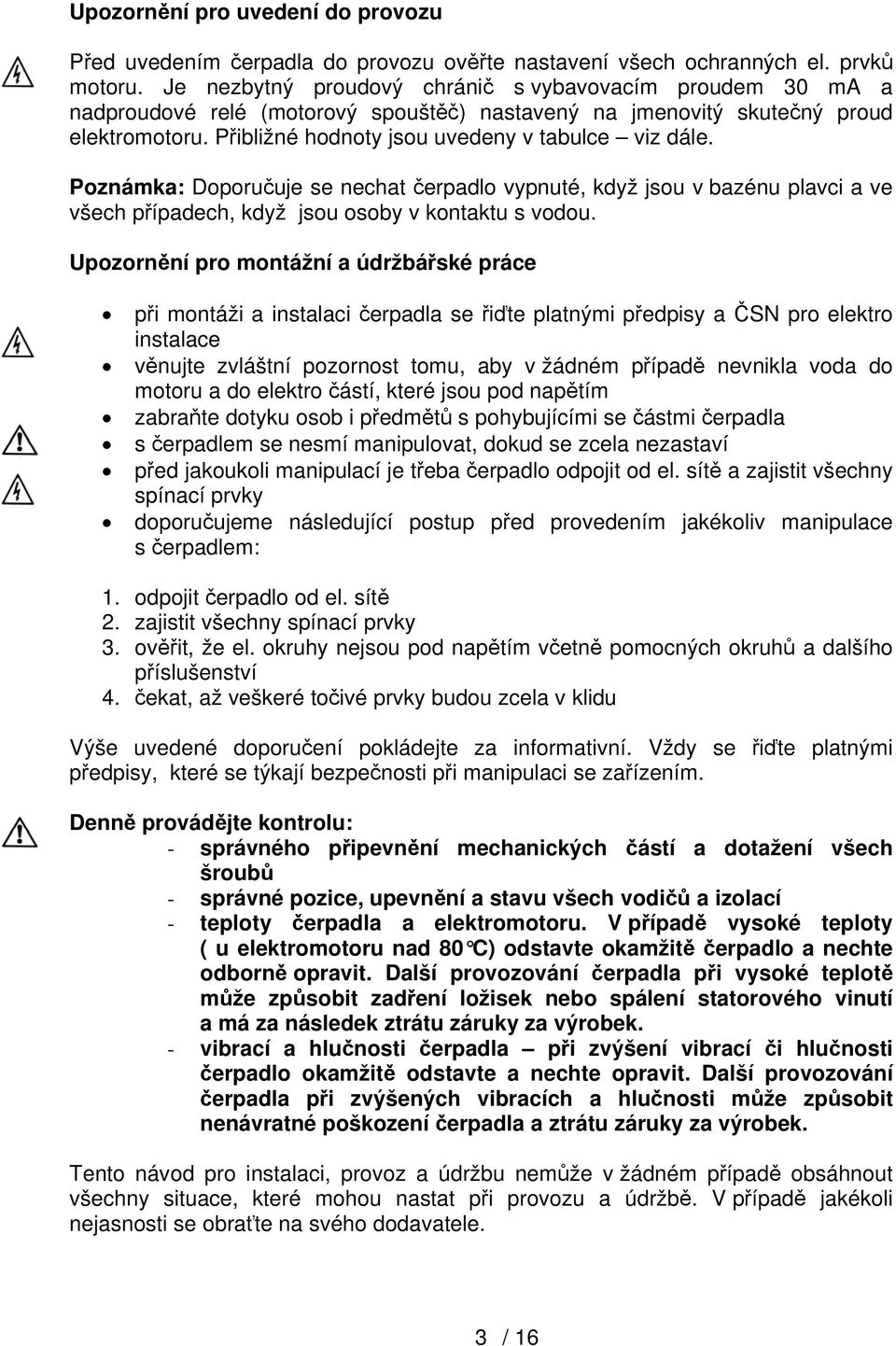 Poznámka: Doporučuje se nechat čerpadlo vypnuté, když jsou v bazénu plavci a ve všech případech, když jsou osoby v kontaktu s vodou.