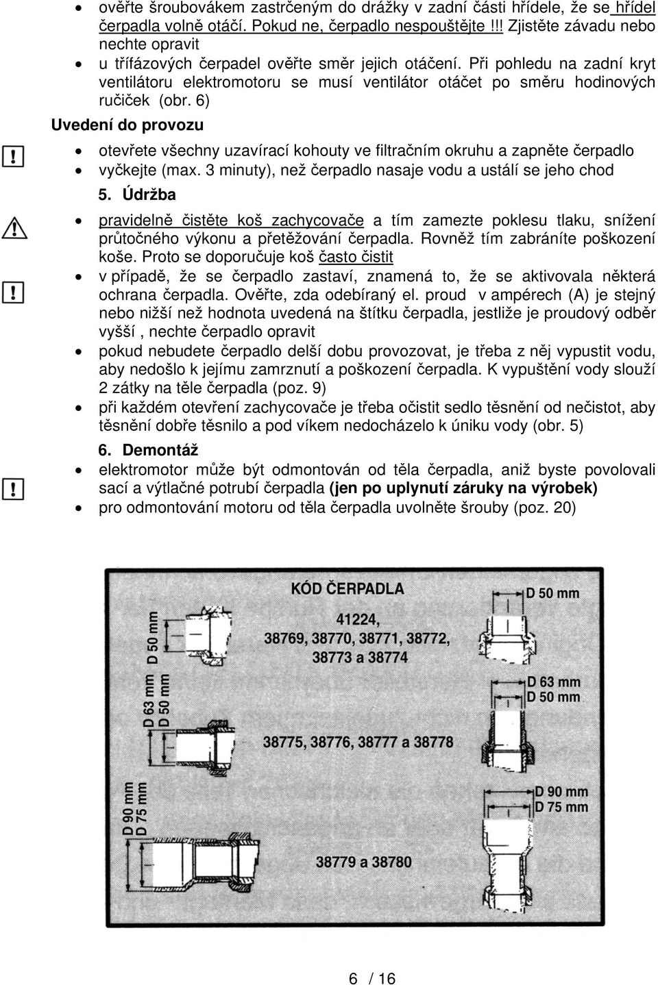 Při pohledu na zadní kryt ventilátoru elektromotoru se musí ventilátor otáčet po směru hodinových ručiček (obr.