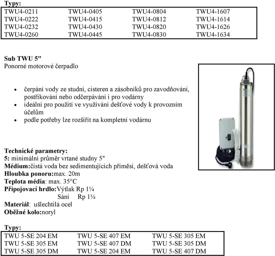 rozšířit na kompletní vodárnu Technické parametry: 5: minimální průměr vrtané studny 5" Médium:čistá voda bez sedimentujících příměsí, dešťová voda Hloubka ponoru:max. 20m Teplota média: max.