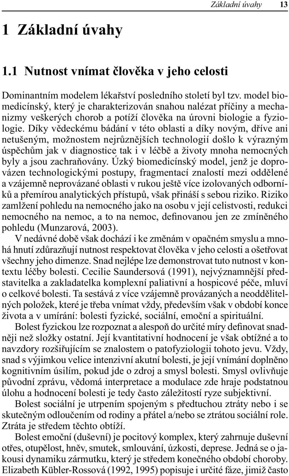 Díky vědeckému bádání v této oblasti a díky novým, dříve ani netušeným, možnostem nejrůznějších technologií došlo k výrazným úspěchům jak v diagnostice tak i v léčbě a životy mnoha nemocných byly a