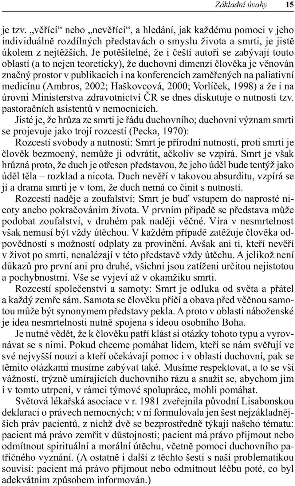 medicínu (Ambros, 2002; Haškovcová, 2000; Vorlíček, 1998) a že i na úrovni Ministerstva zdravotnictví ČR se dnes diskutuje o nutnosti tzv. pastoračních asistentů v nemocnicích.