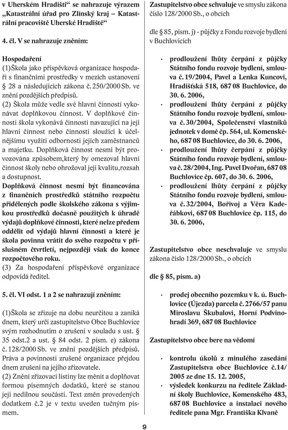 (2) Škola může vedle své hlavní činnosti vykonávat doplňkovou činnost.