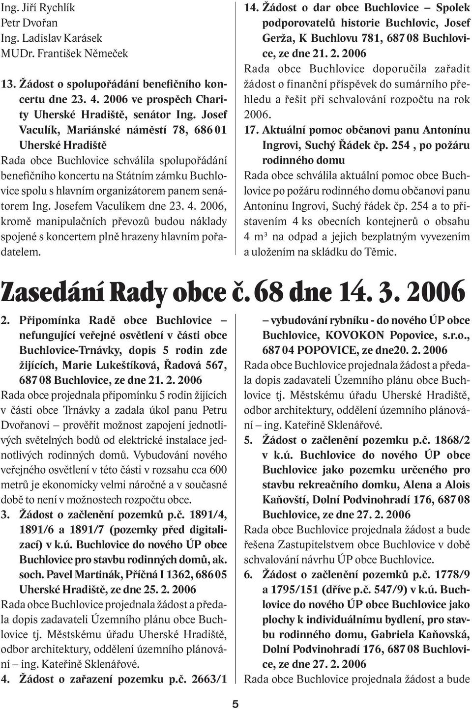 senátorem Ing. Josefem Vaculíkem dne 23. 4. 2006, kromě manipulačních převozů budou náklady spojené s koncertem plně hrazeny hlavním pořadatelem. 14.
