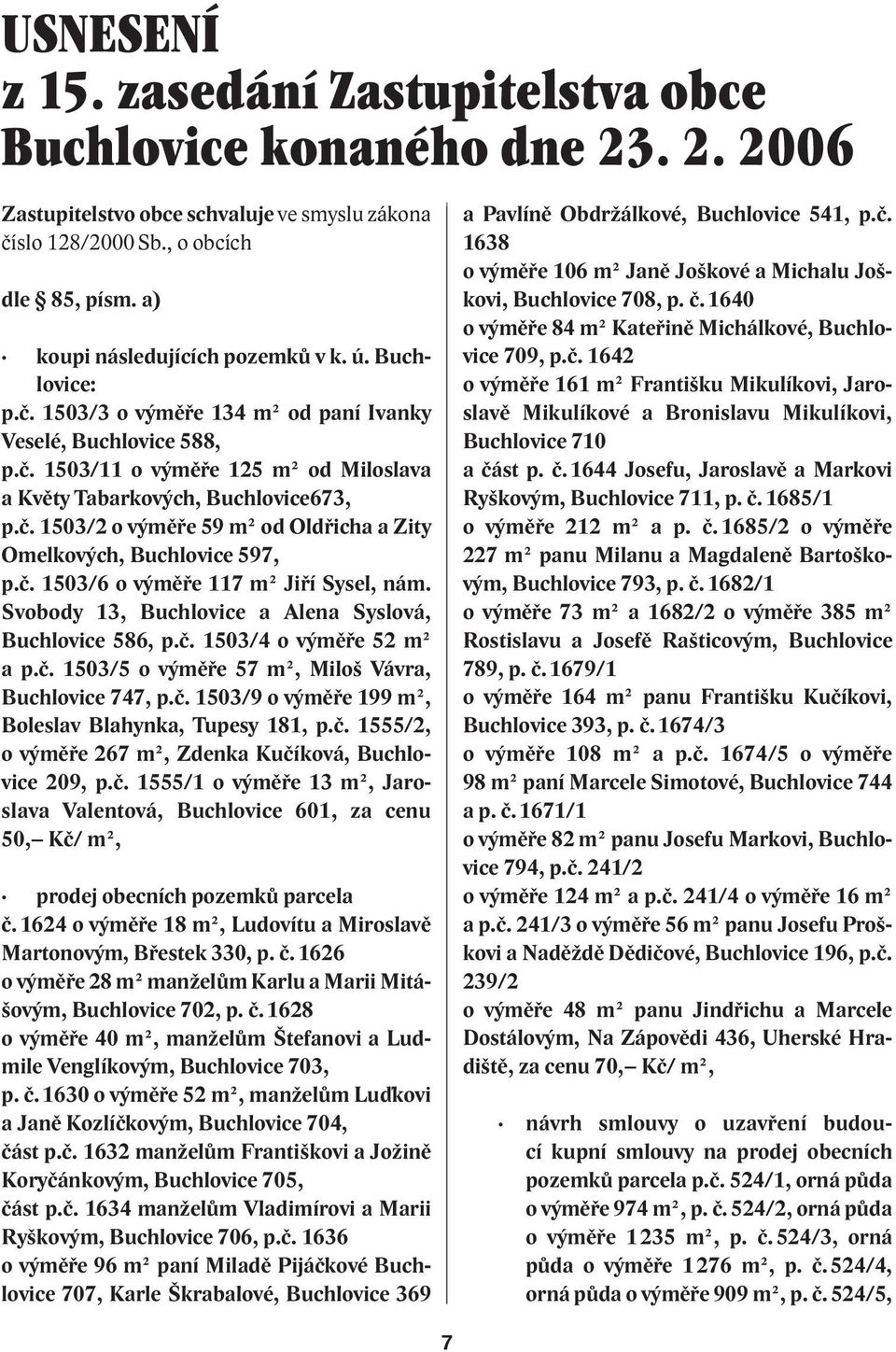 č. 1503/6 o výměře 117 m² Jiří Sysel, nám. Svobody 13, Buchlovice a Alena Syslová, Buchlovice 586, p.č. 1503/4 o výměře 52 m² a p.č. 1503/5 o výměře 57 m², Miloš Vávra, Buchlovice 747, p.č. 1503/9 o výměře 199 m², Boleslav Blahynka, Tupesy 181, p.