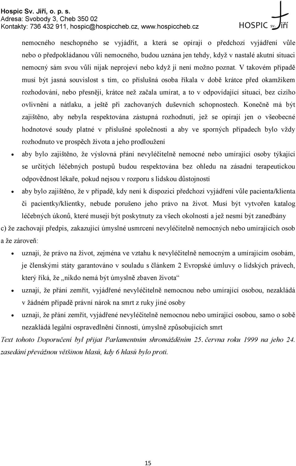 V takovém případě musí být jasná souvislost s tím, co příslušná osoba říkala v době krátce před okamžikem rozhodování, nebo přesněji, krátce než začala umírat, a to v odpovídající situaci, bez cizího