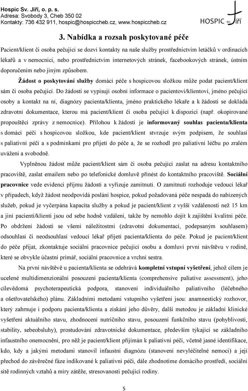 Do žádosti se vypisují osobní informace o pacientovi/klientovi, jméno pečující osoby a kontakt na ní, diagnózy pacienta/klienta, jméno praktického lékaře a k žádosti se dokládá zdravotní dokumentace,