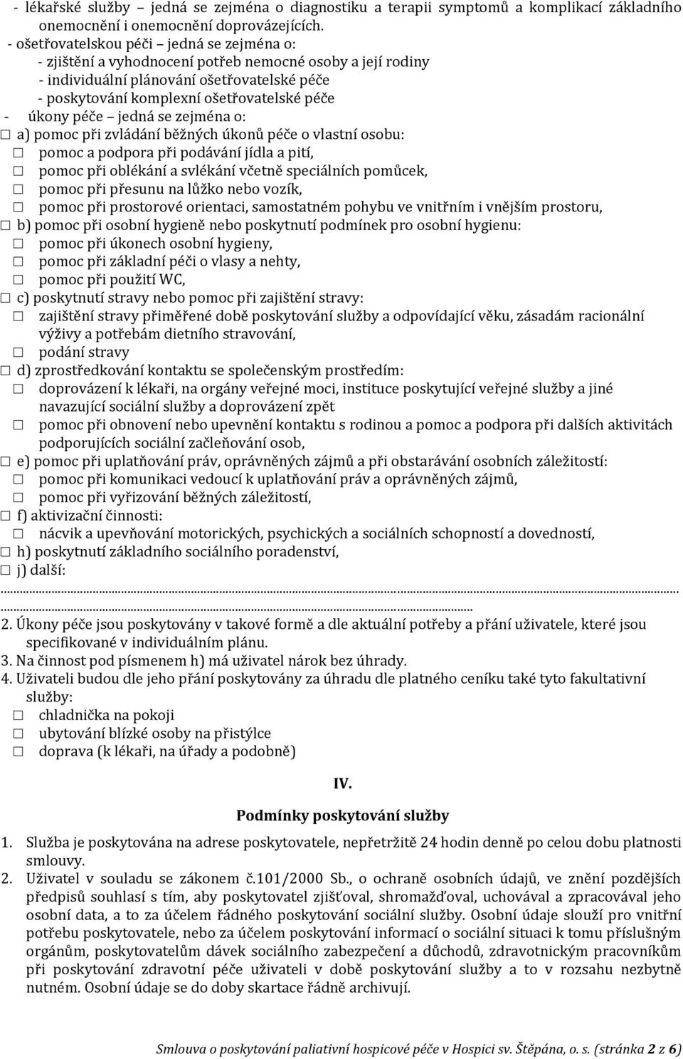 péče jedná se zejména o: a) pomoc při zvládání běžných úkonů péče o vlastní osobu: pomoc a podpora při podávání jídla a pití, pomoc při oblékání a svlékání včetně speciálních pomůcek, pomoc při