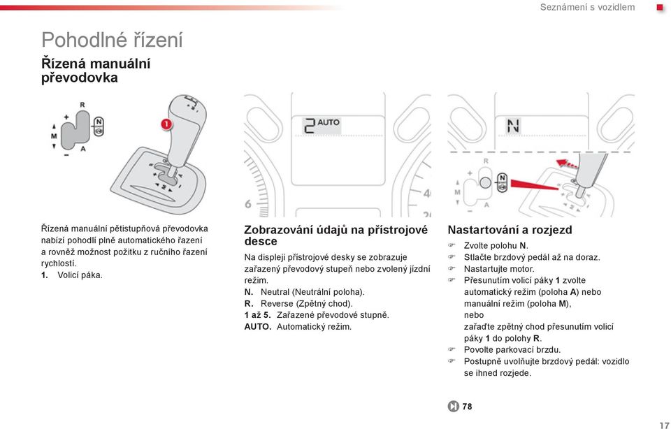 Reverse (Zpětný chod). 1 až 5. Zařazené převodové stupně. AUTO. Automatický režim. Nastartování a rozjezd Zvolte polohu N. Stlačte brzdový pedál až na doraz. Nastartujte motor.