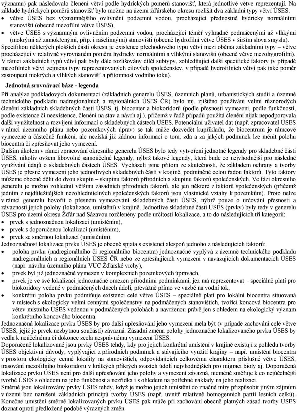 hydricky normálními stanovišti (obecně mezofilní větve ÚSES), větve ÚSES s významným ovlivněním podzemní vodou, procházející téměř výhradně podmáčenými až vlhkými (mokrými až zamokřenými, příp.