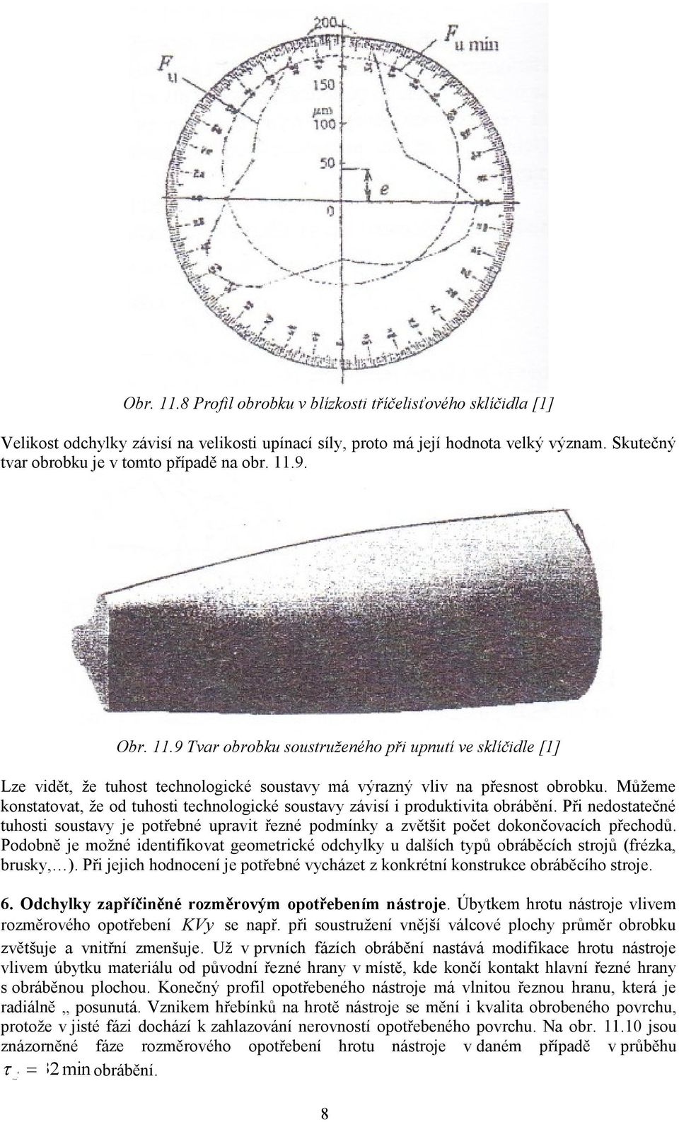 Můţeme konstatovat, ţe od tuhosti technologické soustavy závisí i roduktivita obrábění. Při nedostatečné tuhosti soustavy je otřebné uravit řezné odmínky a zvětšit očet dokončovacích řechodů.