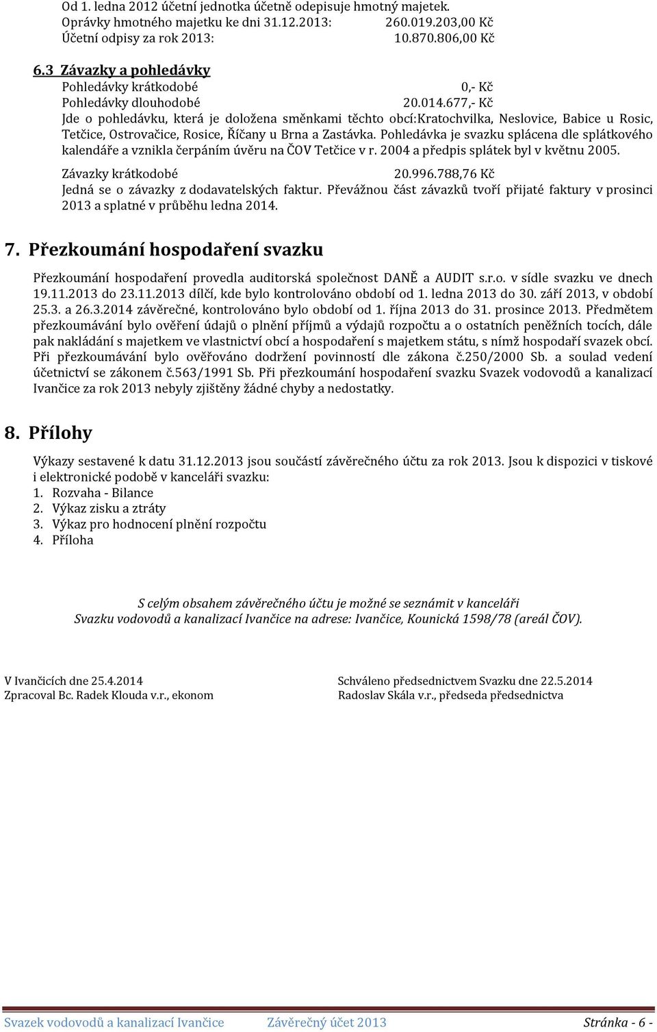 677,- Kč Jde o pohledávku, která je doložena směnkami těchto obcí:kratochvilka, Neslovice, Babice u Rosic, Tetčice, Ostrovačice, Rosice, Říčany u Brna a Zastávka.