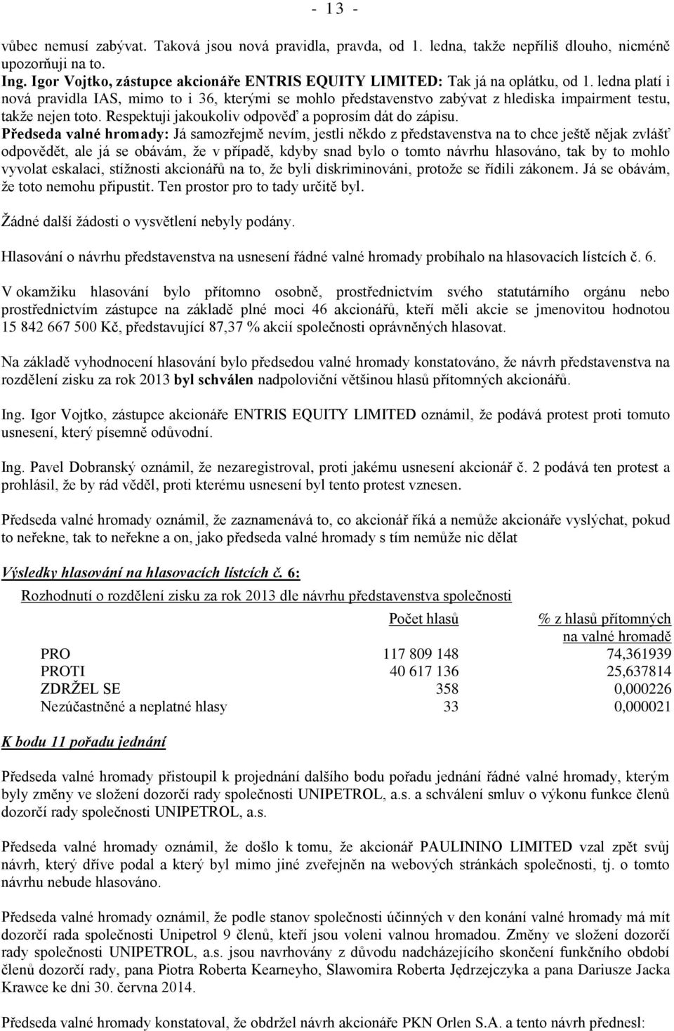 ledna platí i nová pravidla IAS, mimo to i 36, kterými se mohlo představenstvo zabývat z hlediska impairment testu, takže nejen toto. Respektuji jakoukoliv odpověď a poprosím dát do zápisu.