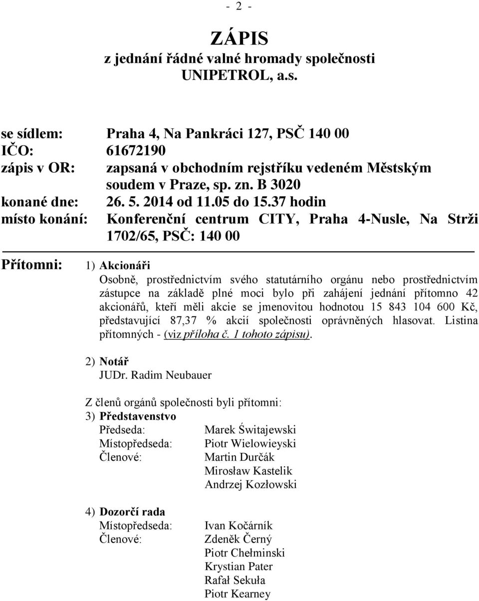 37 hodin místo konání: Konferenční centrum CITY, Praha 4-Nusle, Na Strži 1702/65, PSČ: 140 00 Přítomni: 1) Akcionáři Osobně, prostřednictvím svého statutárního orgánu nebo prostřednictvím zástupce na