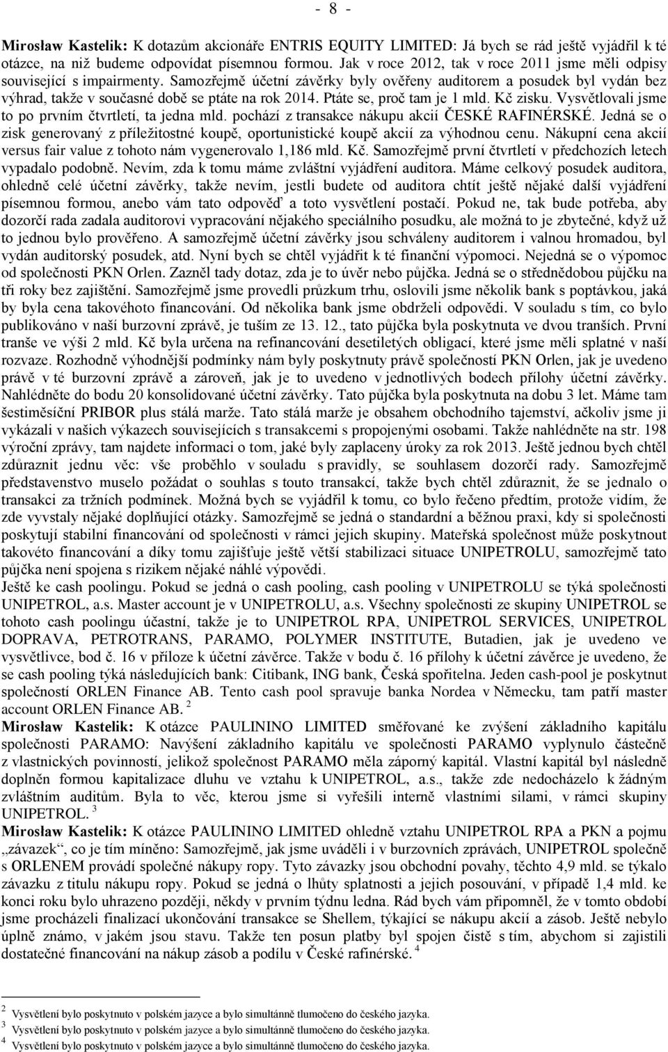 Samozřejmě účetní závěrky byly ověřeny auditorem a posudek byl vydán bez výhrad, takže v současné době se ptáte na rok 2014. Ptáte se, proč tam je 1 mld. Kč zisku.