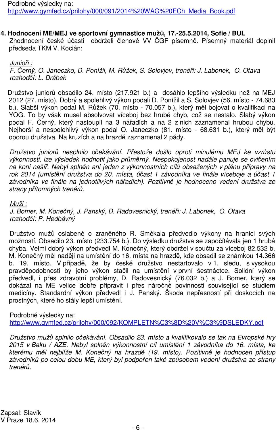 místo (217.921 b.) a dosáhlo lepšího výsledku než na MEJ 2012 (27. místo). Dobrý a spolehlivý výkon podali D. Ponížil a S. Solovjev (56. místo - 74.683 b.). Slabší výkon podal M. Růžek (70.