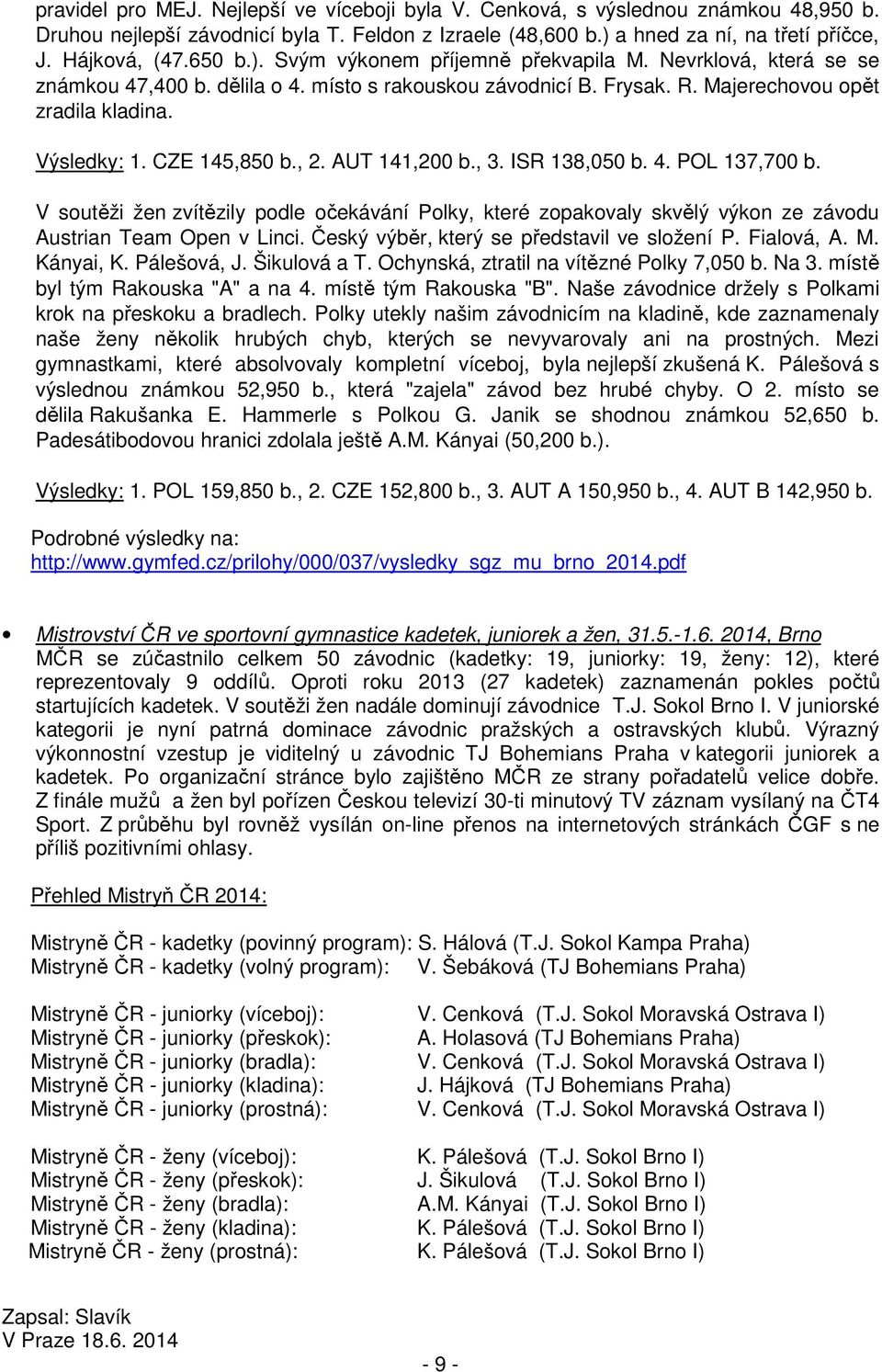 CZE 145,850 b., 2. AUT 141,200 b., 3. ISR 138,050 b. 4. POL 137,700 b. V soutěži žen zvítězily podle očekávání Polky, které zopakovaly skvělý výkon ze závodu Austrian Team Open v Linci.