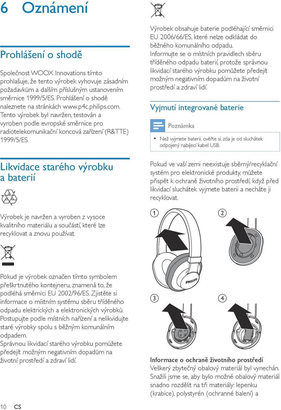 Likvidace starého výrobku a baterií Výrobek obsahuje baterie podléhající směrnici EU 2006/66/ES, které nelze odkládat do běžného komunálního odpadu.