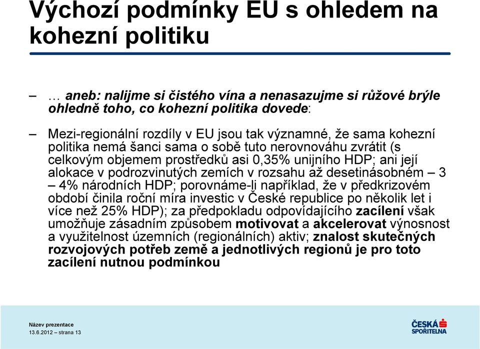 4% národních HDP; porovnáme-li například, že v předkrizovém období činila roční míra investic v České republice po několik let i více než 25% HDP); za předpokladu odpovídajícího zacílení však