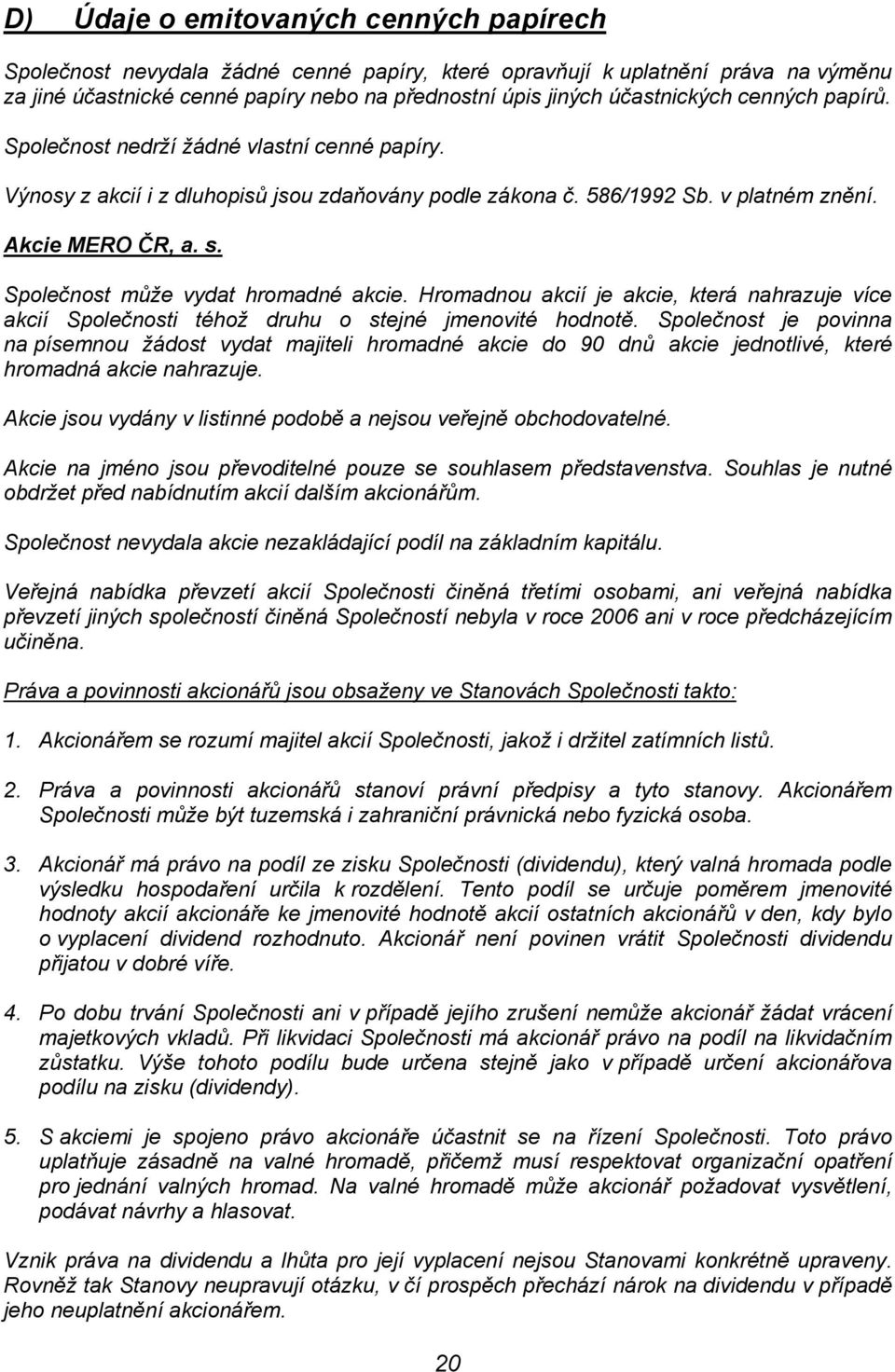 Společnost může vydat hromadné akcie. Hromadnou akcií je akcie, která nahrazuje více akcií Společnosti téhož druhu o stejné jmenovité hodnotě.