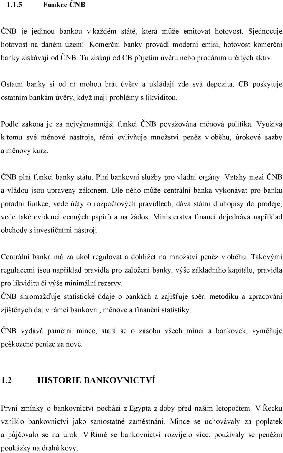 Podle zákona je za nejvýznamnější funkci ČNB považována měnová politika. Využívá k tomu své měnové nástroje, těmi ovlivňuje množství peněz v oběhu, úrokové sazby a měnový kurz.