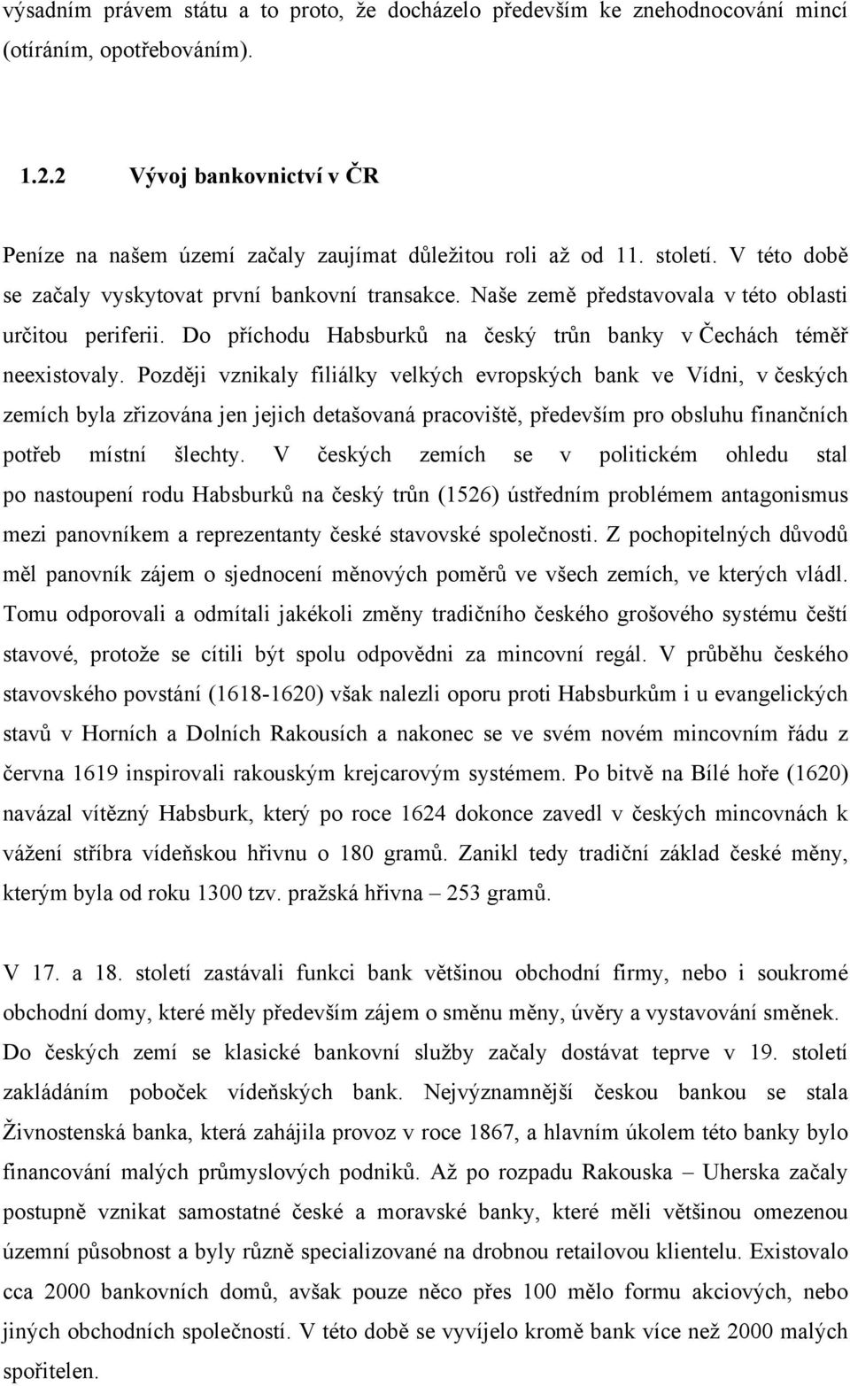 Později vznikaly filiálky velkých evropských bank ve Vídni, v českých zemích byla zřizována jen jejich detašovaná pracoviště, především pro obsluhu finančních potřeb místní šlechty.