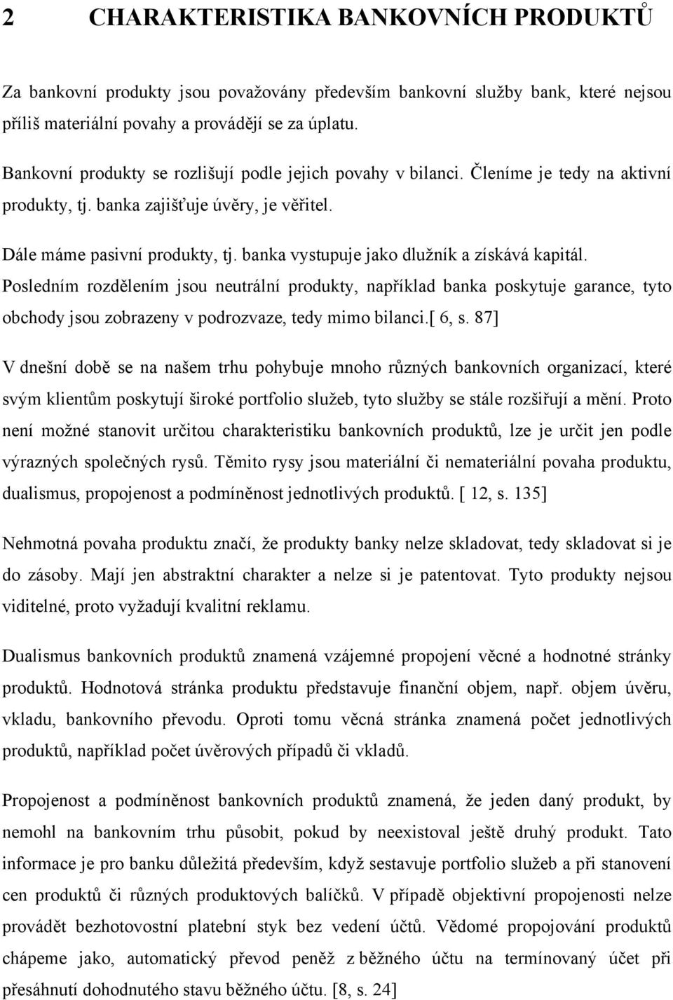 banka vystupuje jako dlužník a získává kapitál. Posledním rozdělením jsou neutrální produkty, například banka poskytuje garance, tyto obchody jsou zobrazeny v podrozvaze, tedy mimo bilanci.[ 6, s.