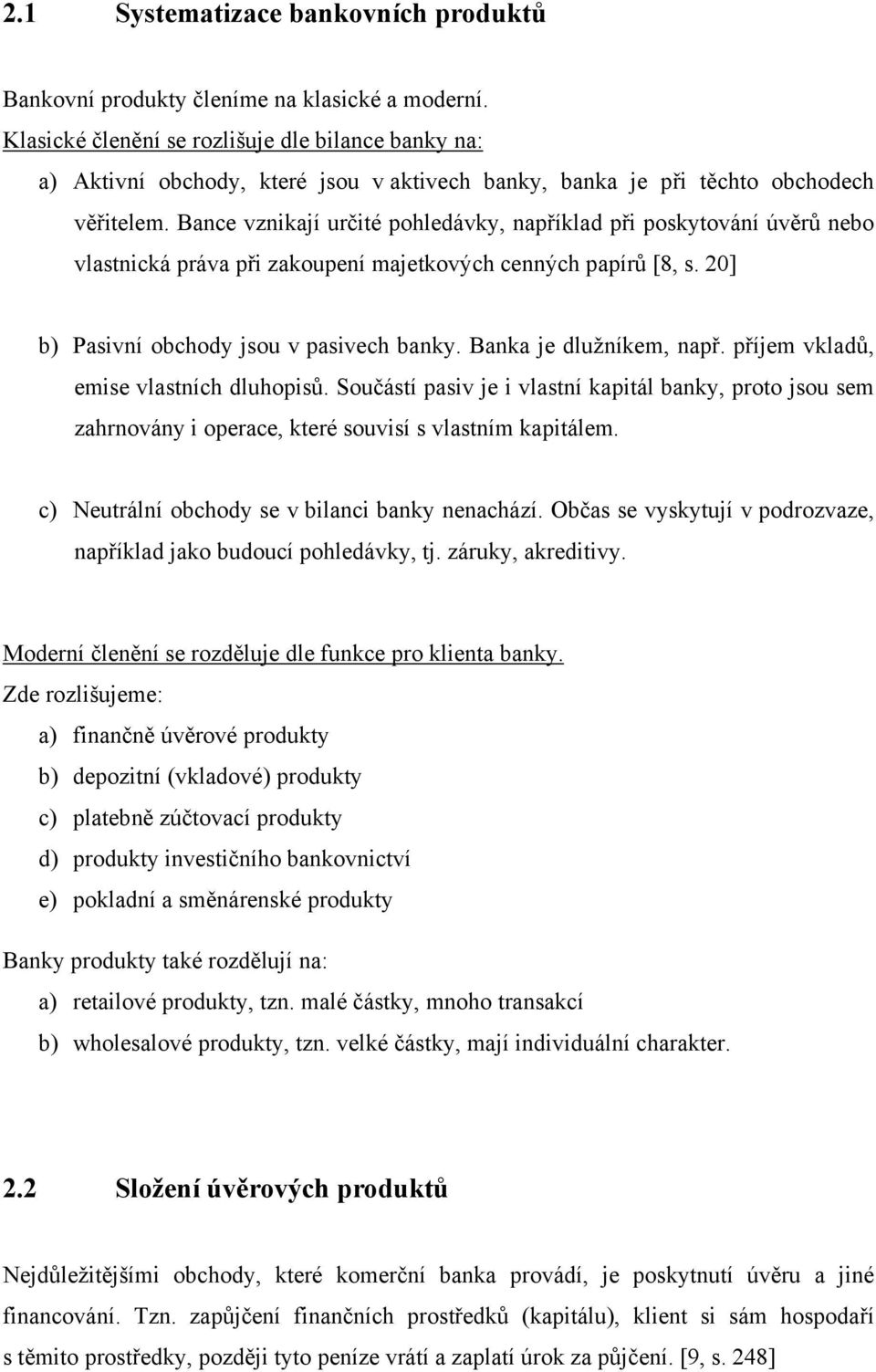 Bance vznikají určité pohledávky, například při poskytování úvěrů nebo vlastnická práva při zakoupení majetkových cenných papírů [8, s. 20] b) Pasivní obchody jsou v pasivech banky.