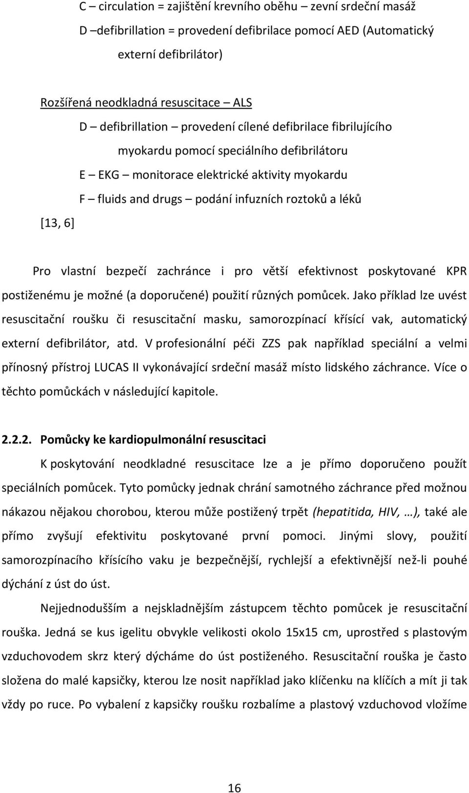 [13, 6] Pro vlastní bezpečí zachránce i pro větší efektivnost poskytované KPR postiženému je možné (a doporučené) použití různých pomůcek.