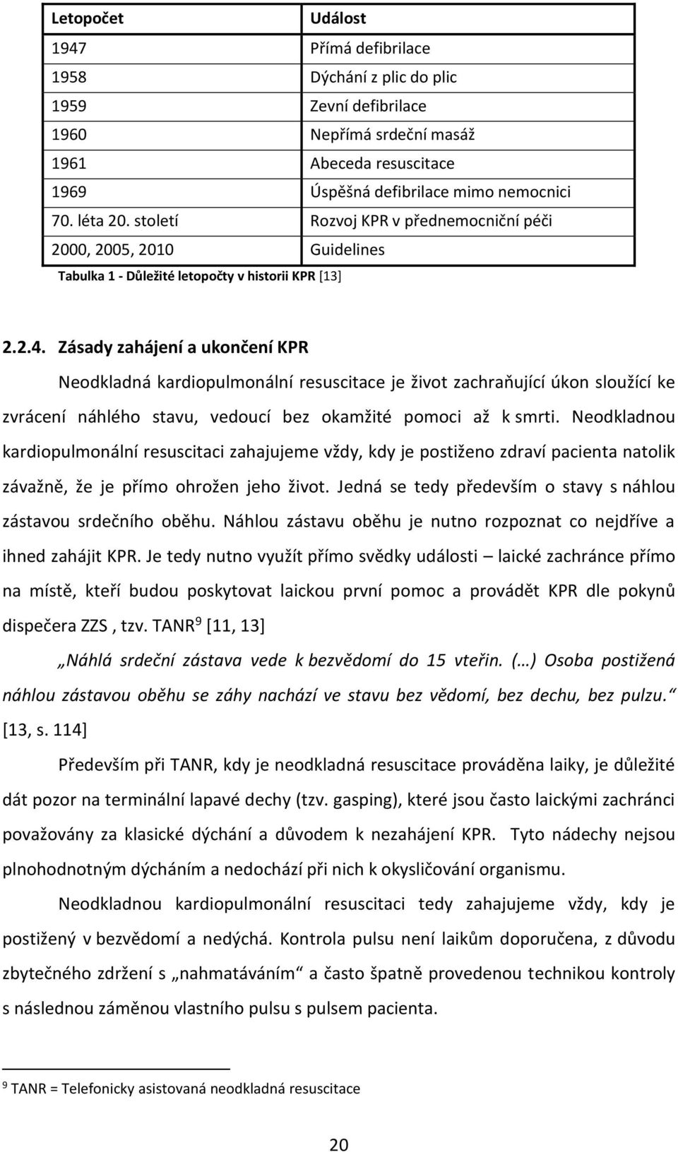 Zásady zahájení a ukončení KPR Neodkladná kardiopulmonální resuscitace je život zachraňující úkon sloužící ke zvrácení náhlého stavu, vedoucí bez okamžité pomoci až k smrti.