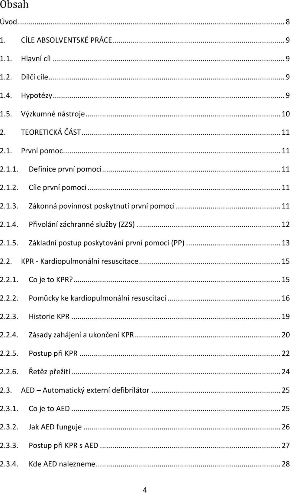 2. KPR - Kardiopulmonální resuscitace... 15 2.2.1. Co je to KPR?... 15 2.2.2. Pomůcky ke kardiopulmonální resuscitaci... 16 2.2.3. Historie KPR... 19 2.2.4. Zásady zahájení a ukončení KPR... 20 2.2.5. Postup při KPR.