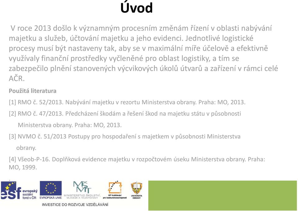 výcvikových úkolů útvarů a zařízení v rámci celé AČR. Použitá literatura [1] RMO č. 52/2013. Nabývání majetku v rezortu Ministerstva obrany. Praha: MO, 2013. [2] RMO č. 47/2013.