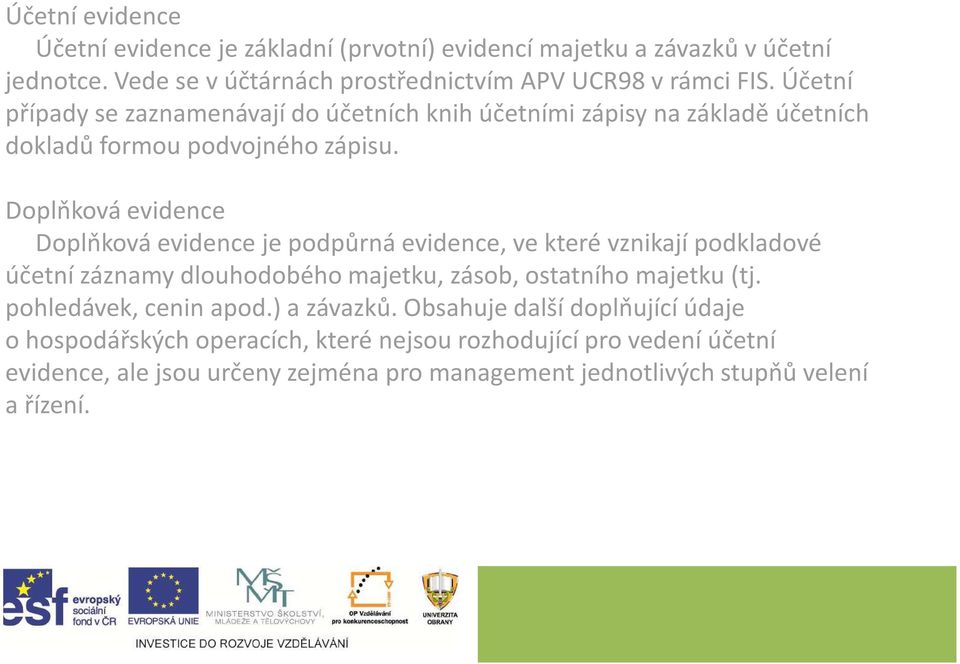 Doplňková evidence Doplňková evidence je podpůrná evidence, ve které vznikají podkladové účetní záznamy dlouhodobého majetku, zásob, ostatního majetku (tj.