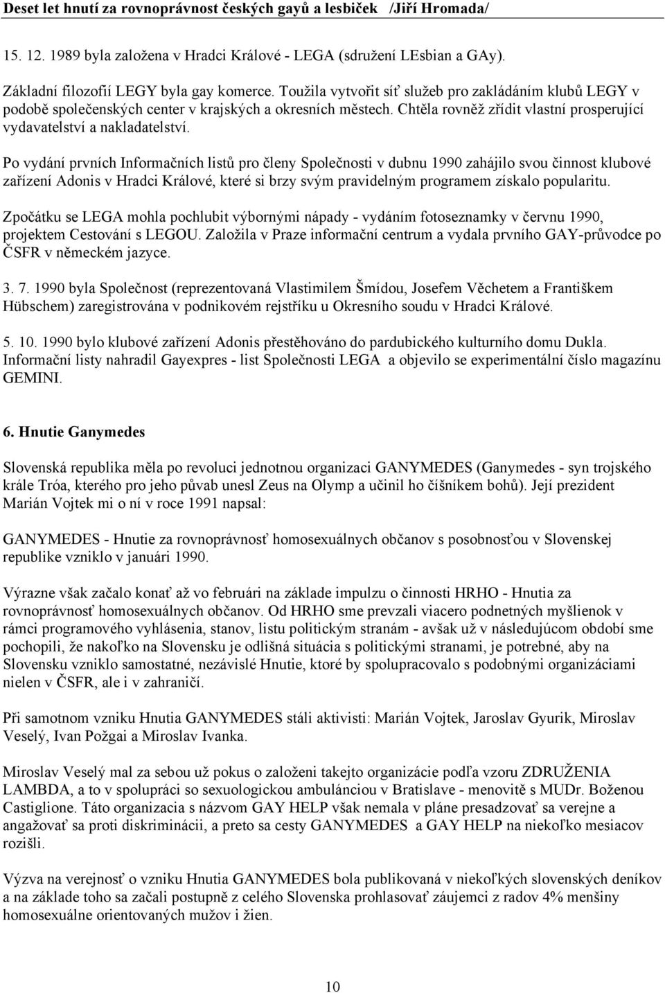 Po vydání prvních Informačních listů pro členy Společnosti v dubnu 1990 zahájilo svou činnost klubové zařízení Adonis v Hradci Králové, které si brzy svým pravidelným programem získalo popularitu.