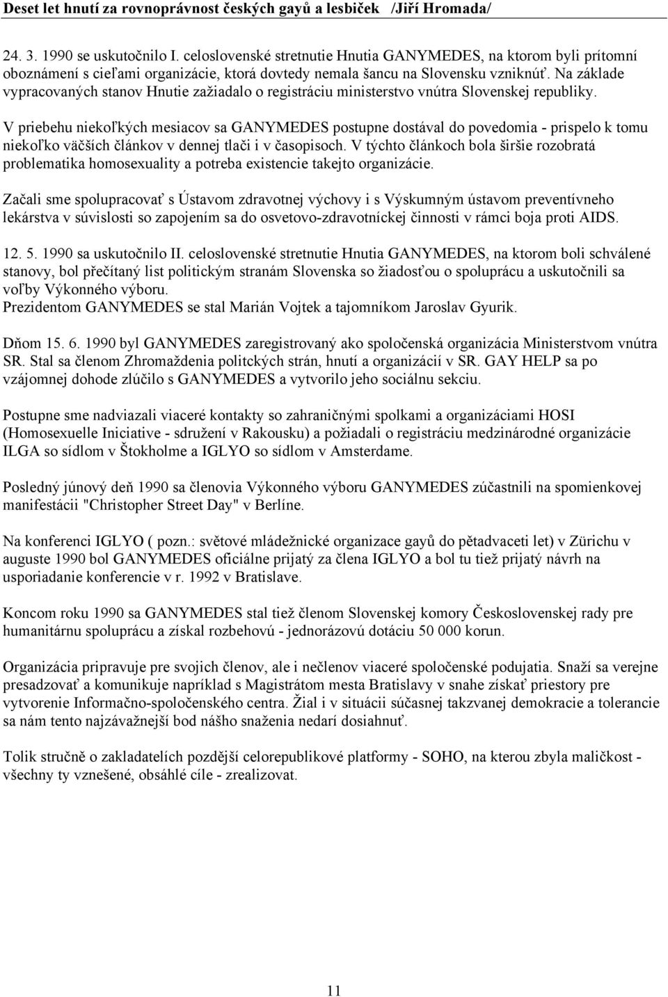 V priebehu niekoľkých mesiacov sa GANYMEDES postupne dostával do povedomia - prispelo k tomu niekoľko väčších článkov v dennej tlači i v časopisoch.