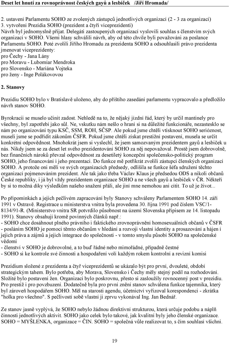 Poté zvolili Jiřího Hromadu za prezidenta SOHO a odsouhlasili právo prezidenta jmenovat viceprezidenty: pro Čechy - Jana Lány pro Moravu - Lubomíar Mendroka pro Slovensko - Mariána Vojteka pro ženy -